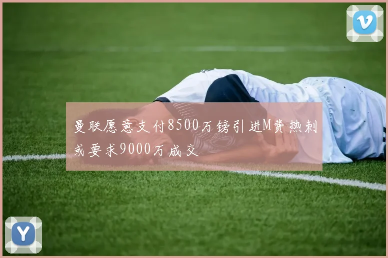曼联愿意支付8500万镑引进M费热刺或要求9000万成交