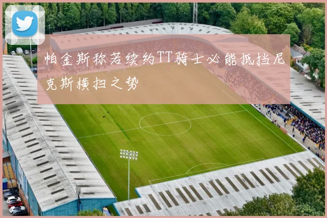 帕金斯称若续约TT骑士必能抵挡尼克斯横扫之势