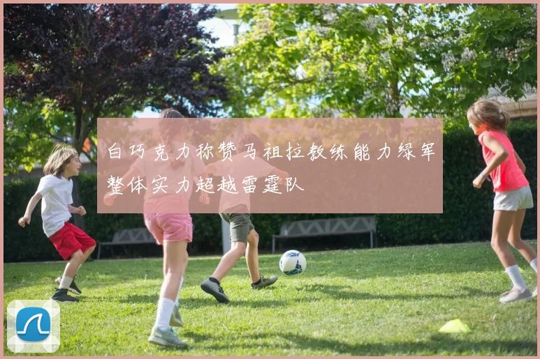 白巧克力称赞马祖拉教练能力绿军整体实力超越雷霆队