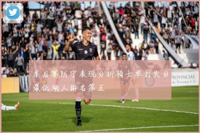 季后赛防守表现分析骑士单打失分最低湖人排名第五