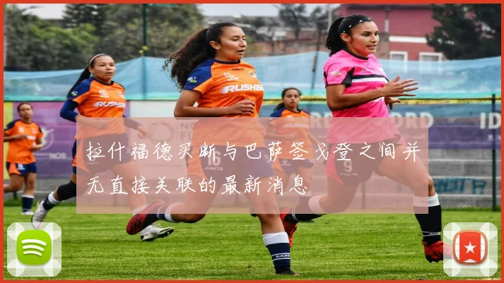 拉什福德买断与巴萨签戈登之间并无直接关联的最新消息