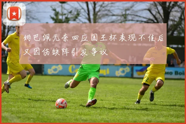 姆巴佩无奈回应国王杯表现不佳后又因伤缺阵引发争议