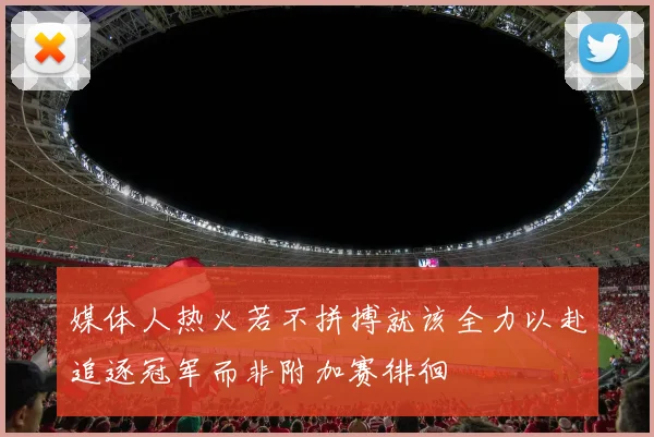 媒体人热火若不拼搏就该全力以赴追逐冠军而非附加赛徘徊