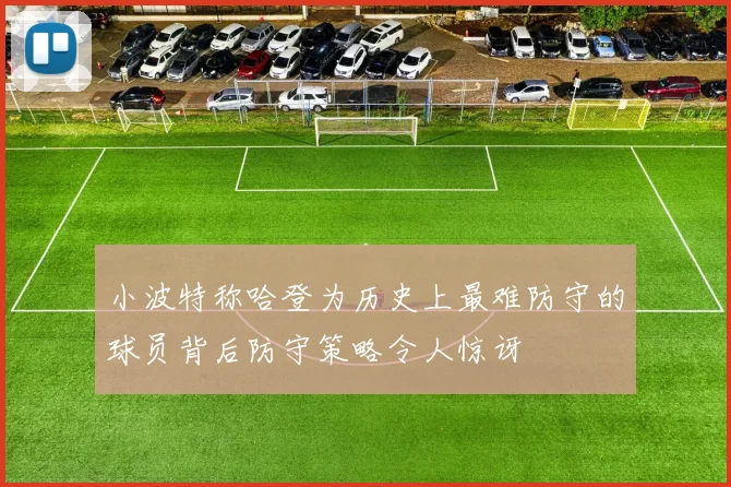 小波特称哈登为历史上最难防守的球员背后防守策略令人惊讶