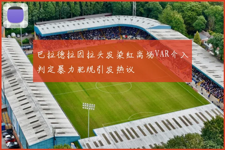 巴拉德拉因拉头发染红离场VAR介入判定暴力犯规引发热议