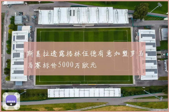 斯基拉透露格林伍德有意加盟罗马马赛标价5000万欧元