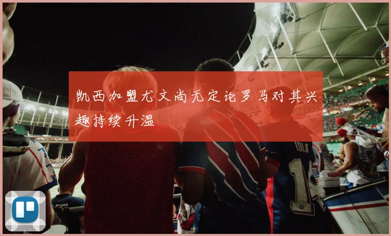 凯西加盟尤文尚无定论罗马对其兴趣持续升温